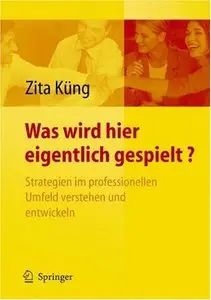 Was wird hier eigentlich gespielt?: Strategien im professionellen Umfeld verstehen und entwickeln