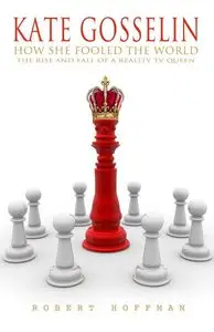 KATE GOSSELIN: How She Fooled The World: The Rise And Fall Of A Reality TV Queen