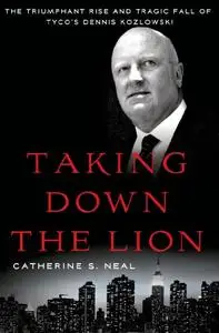 Taking Down the Lion: The Triumphant Rise and Tragic Fall of Tyco's Dennis Kozlowski