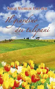 Sarah Mathilde Callaway - Il giardino dei tulipani