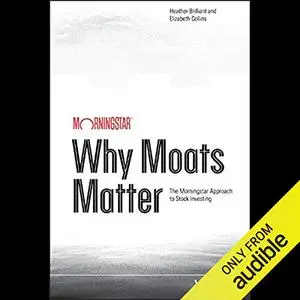Why Moats Matter: The Morningstar Approach to Stock Investing [Audiobook]