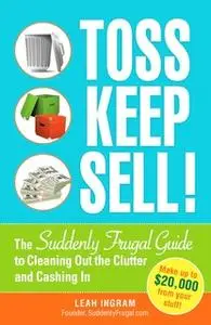 «Toss, Keep, Sell!: The Suddenly Frugal Guide to Cleaning Out the Clutter and Cashing In» by Leah Ingram