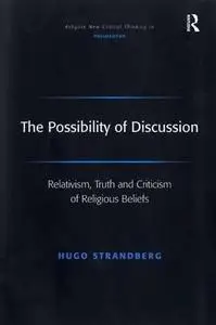 The Possibility of Discussion: Relativism, Truth And Criticism of Religious Beliefs (Ashgate New Critical Thinking in Philosoph