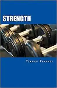 Strength: Over 200 Fitness Strategies and Weight Lifting Routines to Promote Weight Loss and Build Muscular Strong Bodies