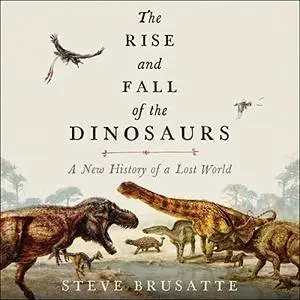 The Rise and Fall of the Dinosaurs: A New History of a Lost World [Audiobook]
