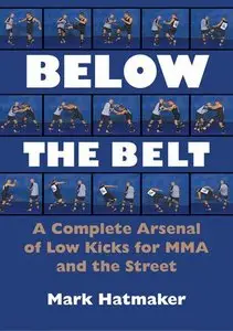 Mark Hatmaker - Below the Belt: A Complete Arsenal of Low Kicks for MMA and the Street