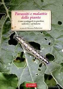 Parassiti e malattie delle piante. Come sconfiggerli in giardino, nell'orto e sul balcone (2012)