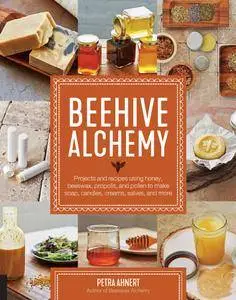 Beehive Alchemy: Projects and recipes using honey, beeswax, propolis, and pollen to make your own soap, candles, creams...