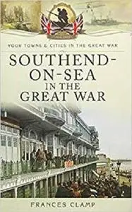 Southend-on-Sea in the Great War (Your Towns & Cities in the Great War)