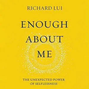 Enough About Me: The Unexpected Power of Selflessness [Audiobook]
