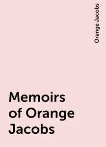 «Memoirs of Orange Jacobs» by Orange Jacobs
