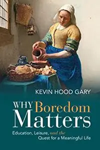 Why Boredom Matters: Education, Leisure, and the Quest for a Meaningful Life