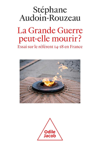 La Grande Guerre peut-elle mourir ? Essai sur le référent 14-18 en France - Stéphane Audoin-Rouzeau