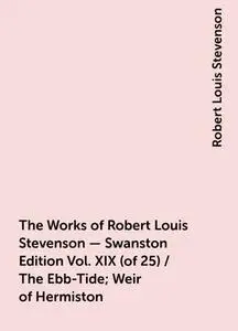 «The Works of Robert Louis Stevenson - Swanston Edition Vol. XIX (of 25) / The Ebb-Tide; Weir of Hermiston» by Robert Lo