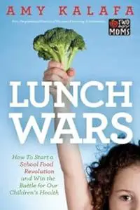 Lunch Wars: How to Start a School Food Revolution and Win the Battle for Our Children's Health