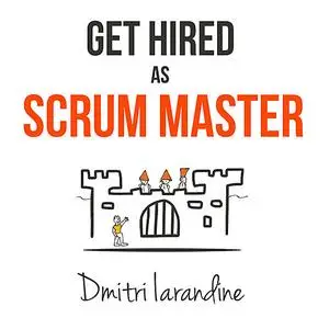 «Get Hired as Scrum Master: Guide For Agile Job Seekers And People Hiring Them» by Dmitri Iarandine