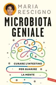 Maria Rescigno - Microbiota geniale. Curare l'intestino per guarire la mente