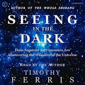 Seeing in the Dark: How Amateur Astronomers Are Discovering the Wonders of the Universe [Audiobook]