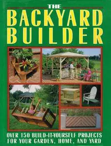 The Backyard Builder: Over 150 Build-It-Yourself Projects for Your Garden, Home and Yard