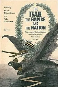 The Tsar, The Empire, and The Nation: Dilemmas of Nationalization in Russia's Western Borderlands, 1905-1915