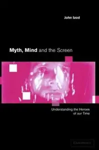 Myth, Mind and the Screen: Understanding the Heroes of our Time (Cambridge Studies in Criminology) by John Izod