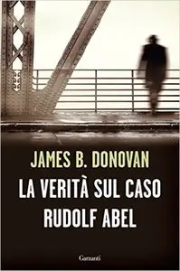 James B. Donovan - La verità sul caso Rudolf Abel