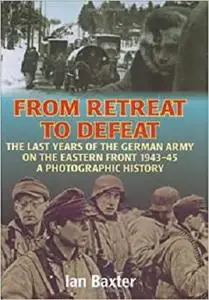 From Retreat to Defeat: The Last Years of the German Army on the Eastern Front 1943-45, A Photographic History