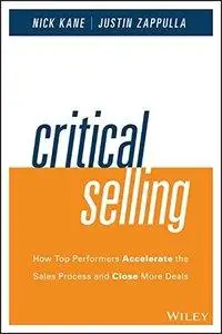 Critical Selling: How Top Performers Accelerate the Sales Process and Close More Deals