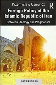 Foreign Policy of the Islamic Republic of Iran: Between Ideology and Pragmatism