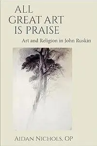 All Great Art is Praise: Art and Religion in John Ruskin