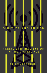 Digitize and Punish : Racial Criminalization in the Digital Age