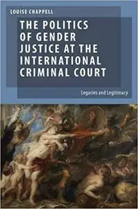 The Politics of Gender Justice at the International Criminal Court: Legacies and Legitimacy