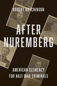 After Nuremberg: American Clemency for Nazi War Criminals