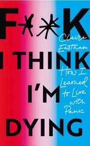 F**k, I think I'm Dying: How I Learned to Live With Panic