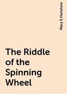 «The Riddle of the Spinning Wheel» by Mary E.Hanshew