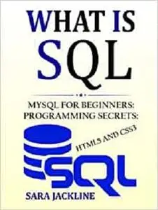 What Is SQL: MySQL For Beginners: Programming Secrets: HTML5 And CSS3