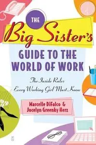 «The Big Sister's Guide to the World of Work: The Inside Rules Every Working Girl Must Know» by Marcelle DiFalco,Jocelyn