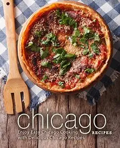 Chicago Recipes: Enjoy Easy Midwest Cooking with Delicious Chicago Recipes (2nd Edition)