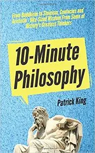 10-Minute Philosophy: From Buddhism to Stoicism, Confucius and Aristotle - Bite-Sized Wisdom From Some of History’s Greatest