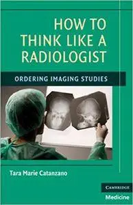 How to Think Like a Radiologist: Ordering Imaging Studies