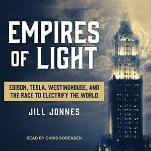 Empires of Light: Edison, Tesla, Westinghouse, and the Race to Electrify the World [Audiobook]