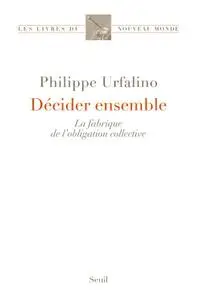 Philippe Urfalino, "Décider ensemble: La fabrique de l’obligation collective"