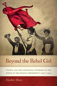 Beyond the Rebel Girl : Women and the Industrial Workers of the World in the Pacific Northwest, 1905-1924