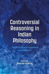 Controversial Reasoning in Indian Philosophy: Major Texts and Arguments on Arthâpatti