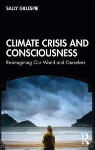 Climate Crisis and Consciousness: Re-imagining Our World and Ourselves