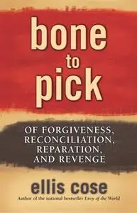 «Bone to Pick: Of Forgiveness, Reconciliation, Reparation, and Revenge» by Ellis Cose