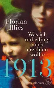 Florian Illies - 1913 – Was ich unbedingt noch erzählen wollte