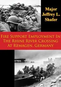 «Fire Support Employment In The Rhine River Crossing At Remagen, Germany» by Major Jeffrey L. Shafer
