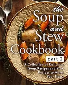 The Soup and Stew Cookbook 2: A Collection of Delicious Soup Recipes and Stew Recipes to Warm Your Heart