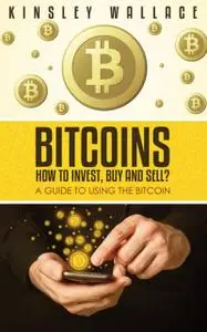 «Bitcoins: How to Invest, Buy and Sell» by Kinsley Wallace